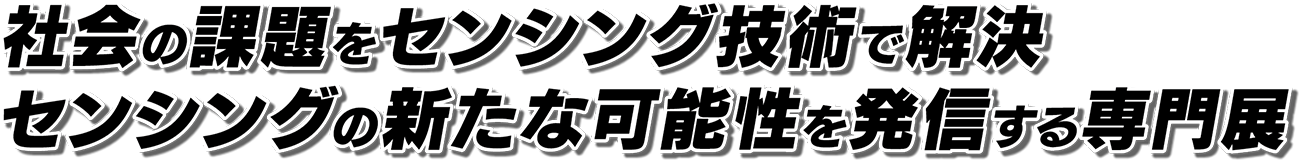 社会の課題をセンシング技術で解決。 センシングの新たな可能性を発信する専門展